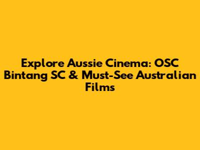 Explore Aussie Cinema: OSC Bintang SC & Must-See Australian Films