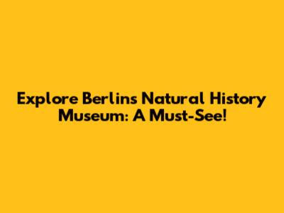 Explore Berlin's Natural History Museum: A Must-See!