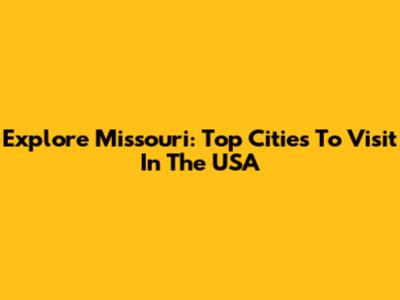 Explore Missouri: Top Cities To Visit In The USA