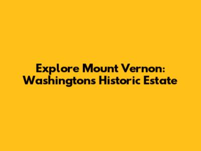 Explore Mount Vernon: Washington's Historic Estate