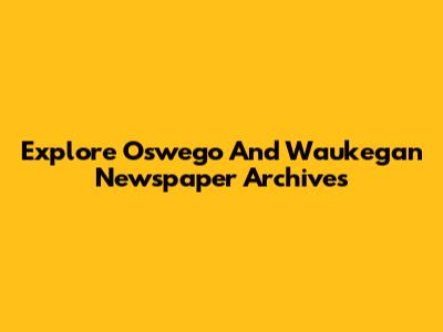 Explore Oswego And Waukegan Newspaper Archives