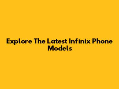 Explore The Latest Infinix Phone Models