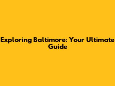 Exploring Baltimore: Your Ultimate Guide