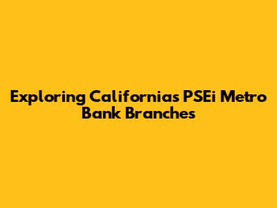 Exploring California's PSEi Metro Bank Branches