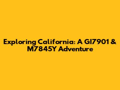 Exploring California: A GI7901 & M7845Y Adventure