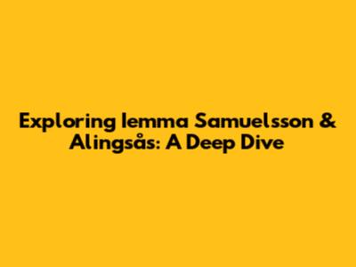 Exploring Iemma Samuelsson & Alingsås: A Deep Dive