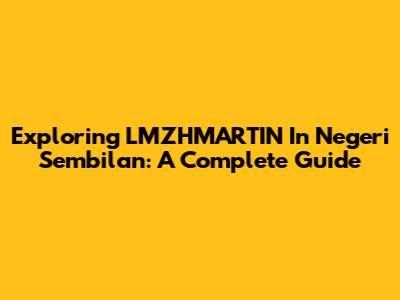 Exploring LMZHMARTIN In Negeri Sembilan: A Complete Guide