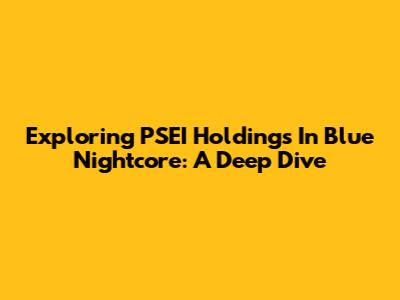 Exploring PSEI Holdings In Blue Nightcore: A Deep Dive