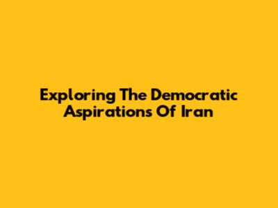 Exploring The Democratic Aspirations Of Iran