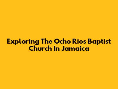 Exploring The Ocho Rios Baptist Church In Jamaica