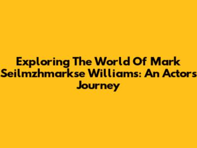 Exploring The World Of Mark Seilmzhmarkse Williams: An Actor's Journey