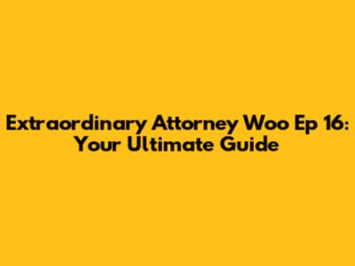 Extraordinary Attorney Woo Ep 16: Your Ultimate Guide