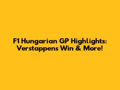 F1 Hungarian GP Highlights: Verstappen's Win & More!