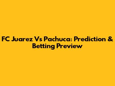 FC Juarez Vs Pachuca: Prediction & Betting Preview