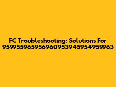 FC Troubleshooting: Solutions For 959955965956960953945954959963
