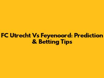 FC Utrecht Vs Feyenoord: Prediction & Betting Tips