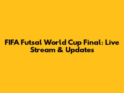 FIFA Futsal World Cup Final: Live Stream & Updates