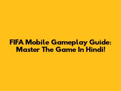 FIFA Mobile Gameplay Guide: Master The Game In Hindi!