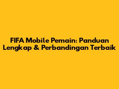 FIFA Mobile Pemain: Panduan Lengkap & Perbandingan Terbaik