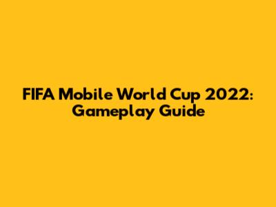 FIFA Mobile World Cup 2022: Gameplay Guide
