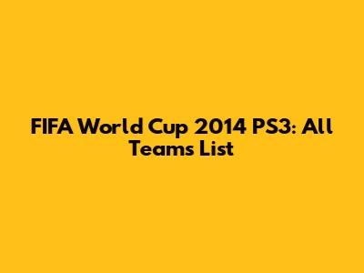FIFA World Cup 2014 PS3: All Teams List