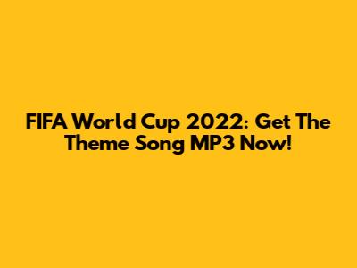FIFA World Cup 2022: Get The Theme Song MP3 Now!