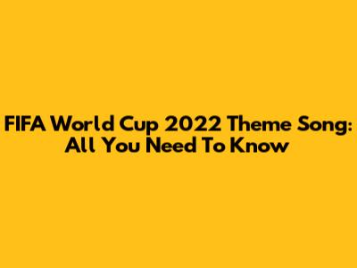 FIFA World Cup 2022 Theme Song: All You Need To Know