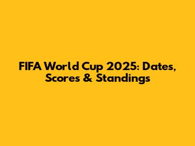 FIFA World Cup 2025: Dates, Scores & Standings