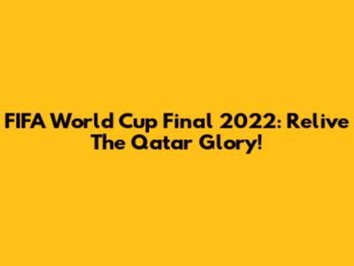 FIFA World Cup Final 2022: Relive The Qatar Glory!