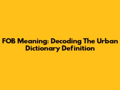 FOB Meaning: Decoding The Urban Dictionary Definition