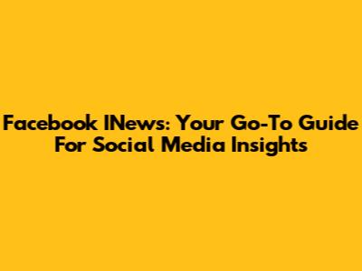 Facebook INews: Your Go-To Guide For Social Media Insights