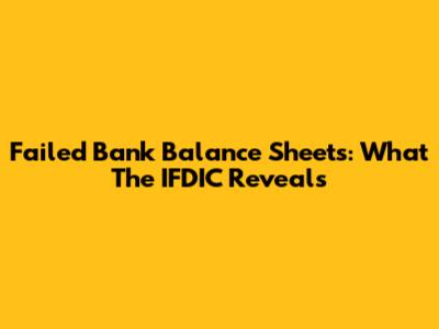 Failed Bank Balance Sheets: What The IFDIC Reveals