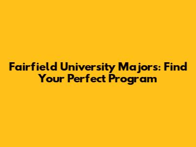 Fairfield University Majors: Find Your Perfect Program