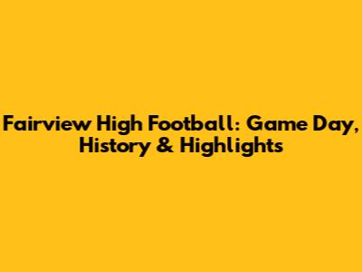 Fairview High Football: Game Day, History & Highlights