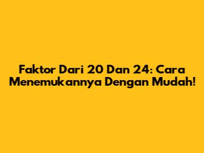 Faktor Dari 20 Dan 24: Cara Menemukannya Dengan Mudah!