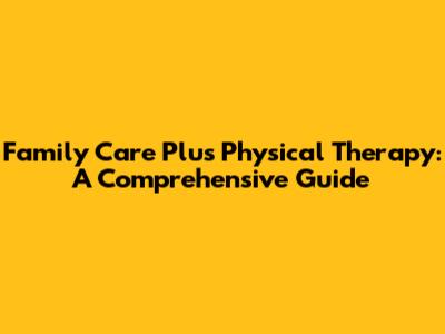 Family Care Plus Physical Therapy: A Comprehensive Guide