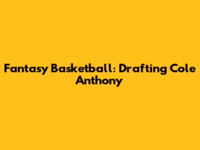 Fantasy Basketball: Drafting Cole Anthony