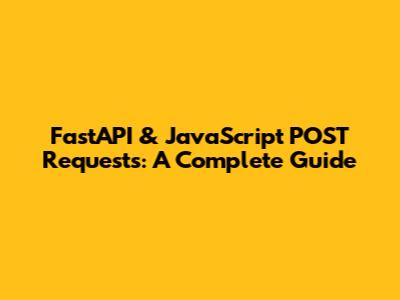 FastAPI & JavaScript POST Requests: A Complete Guide