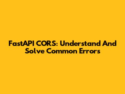 FastAPI CORS: Understand And Solve Common Errors