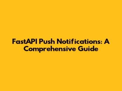FastAPI Push Notifications: A Comprehensive Guide