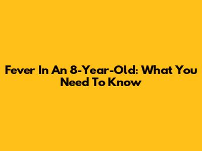 Fever In An 8-Year-Old: What You Need To Know