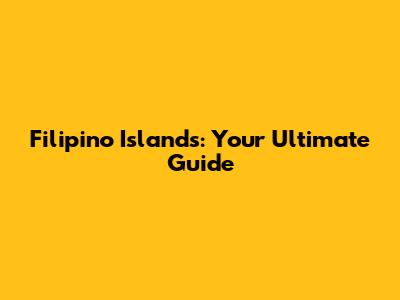 Filipino Islands: Your Ultimate Guide