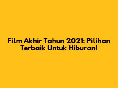 Film Akhir Tahun 2021: Pilihan Terbaik Untuk Hiburan!