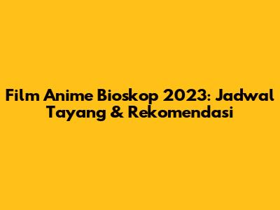 Film Anime Bioskop 2023: Jadwal Tayang & Rekomendasi