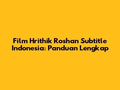 Film Hrithik Roshan Subtitle Indonesia: Panduan Lengkap