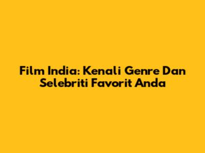Film India: Kenali Genre Dan Selebriti Favorit Anda