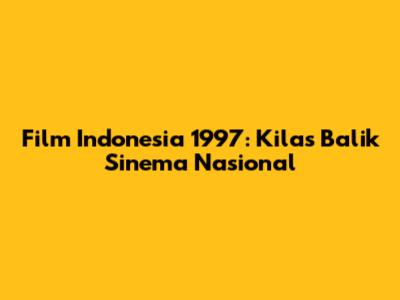 Film Indonesia 1997: Kilas Balik Sinema Nasional