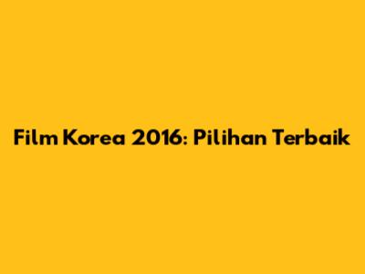 Film Korea 2016: Pilihan Terbaik