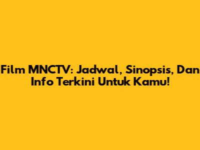 Film MNCTV: Jadwal, Sinopsis, Dan Info Terkini Untuk Kamu!