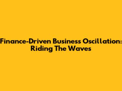 Finance-Driven Business Oscillation: Riding The Waves